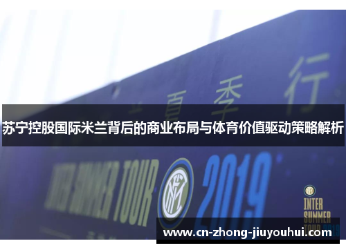 苏宁控股国际米兰背后的商业布局与体育价值驱动策略解析