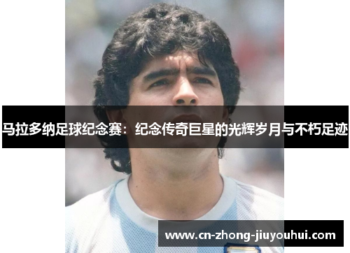马拉多纳足球纪念赛:纪念传奇巨星的光辉岁月与不朽足迹 马拉多纳足球纪念赛:纪念传奇巨星的光辉岁月与不朽足迹